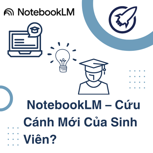 NotebookLM – Có Phải Cứu Cánh Cho Sinh Viên Trong Kỷ Nguyên AI?